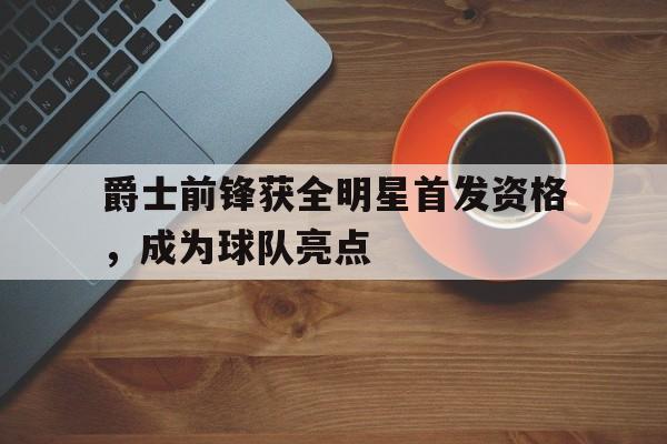 爵士前锋获全明星首发资格，成为球队亮点